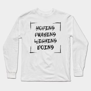 Hoping Praying Wishing Doing Just Start Doing Long Sleeve T-Shirt